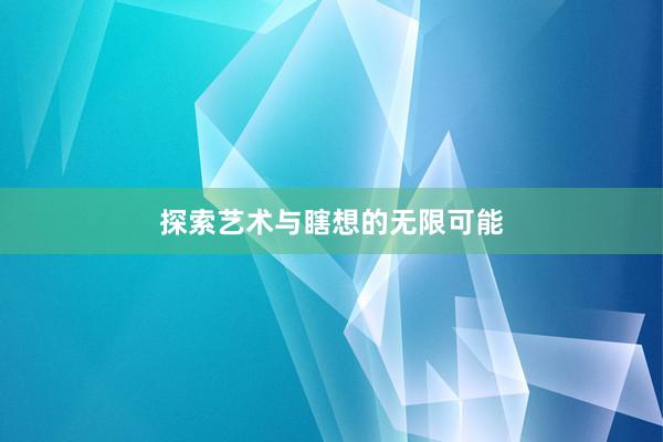 探索艺术与瞎想的无限可能