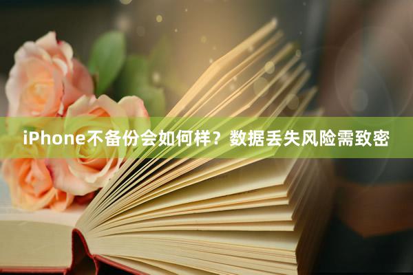 iPhone不备份会如何样？数据丢失风险需致密