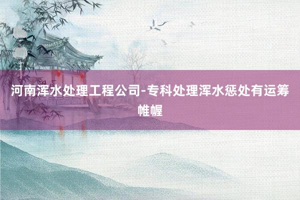 河南浑水处理工程公司-专科处理浑水惩处有运筹帷幄