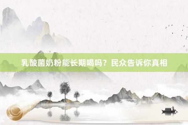 乳酸菌奶粉能长期喝吗？民众告诉你真相