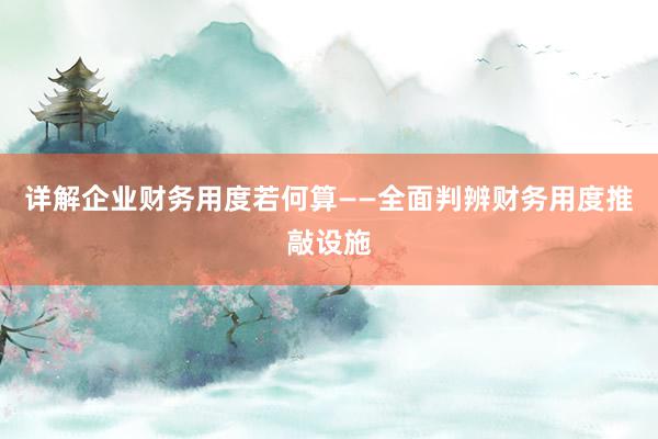 详解企业财务用度若何算——全面判辨财务用度推敲设施